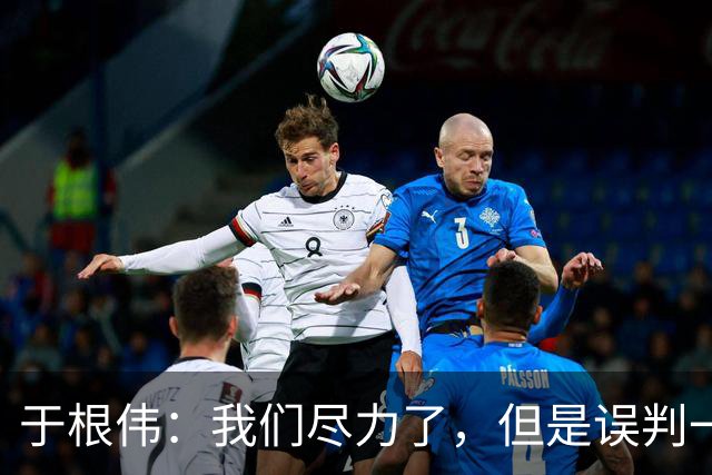 于根伟：我们尽力了，但是误判一直都在发生，我们肯定会进行申诉