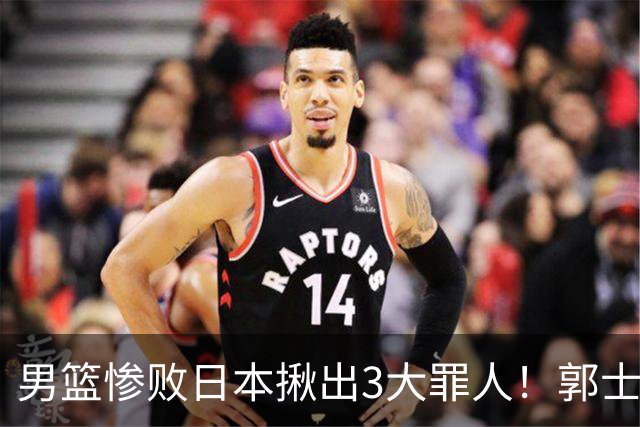 男篮惨败日本揪出3大罪人！郭士强刚愎自用：高诗岩赵继伟拖后腿