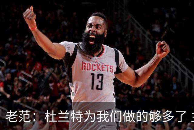 老范：杜兰特为我们做的够多了 主要是少了我和亚当斯平衡局面